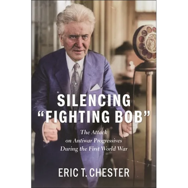 Silencing Fighting Bob": The Attack on Antiwar Progressives During the First World War