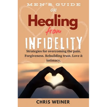 Men's Guide on Healing from Infidelity: Strategies for overcoming the pain, forgiveness, rebuilding trust, love & intimacy.