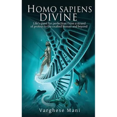 Homo Sapiens Divine: Life's Quest for Perfection: From a Strand of Protein to the Exalted Human and Beyond
