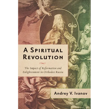 A Spiritual Revolution: The Impact of Reformation and Enlightenment in Orthodox Russia, 1700-1825