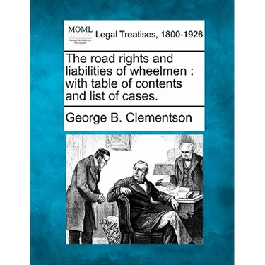 The Road Rights and Liabilities of Wheelmen: With Table of Contents and List of Cases.
