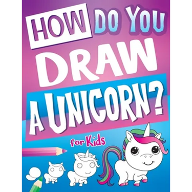 How Do You Draw A Unicorn?: Inspire Hours Of Creativity For Young Artists With This How To Draw Unicorns Book And Fun Unicorn Gifts For Girls