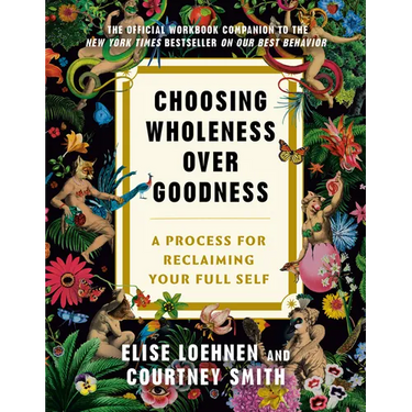 Choosing Wholeness Over Goodness: A Process for Reclaiming Your Full Self