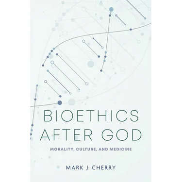 Bioethics After God: Morality, Culture, and Medicine
