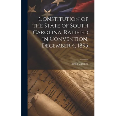 Constitution of the State of South Carolina, Ratified in Convention, December 4, 1895