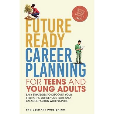 Future Ready Career Planning for Teens and Young Adults: Easy strategies to discover your strengths, define your path, and balance passion with purpos