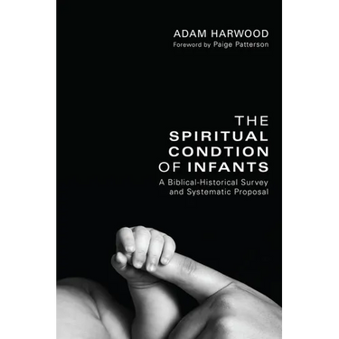The Spiritual Condition of Infants: A Biblical-Historical Survey and Systematic Proposal