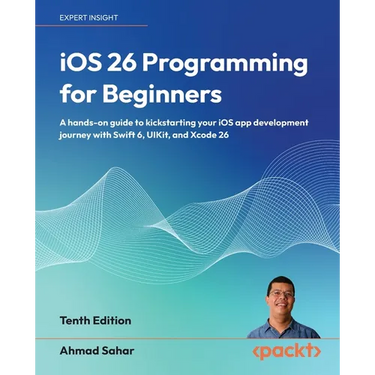 iOS 26 Programming for Beginners - Tenth Edition: A hands-on guide to kickstarting your iOS app development journey with Swift 6, UIKit, and Xcode 26