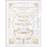 Moon, Magic, Mixology: From Lunar Love Spell Sangria to the Solar Eclipse Sour, 70 Celestial Drinks Infused with Cosmic Power