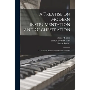 A Treatise on Modern Instrumentation and Orchestration: to Which is Appended the Chef D'orchestre