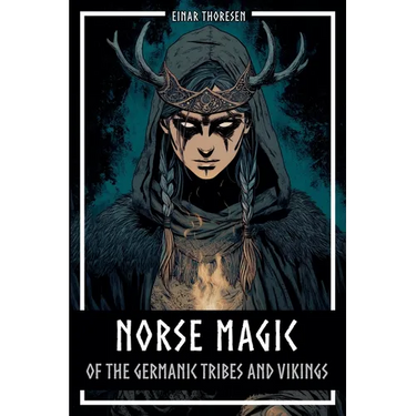 Norse Magic of the Germanic Tribes and Vikings: Germanic mythology explained objectively - Magic in the Germanic-Nordic region - From the Edda to Viki