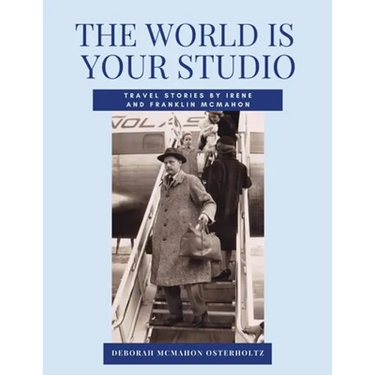 THE WORLD IS YOUR STUDIO Travel Stories by Irene and Franklin McMahon
