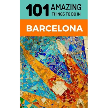 101 Amazing Things to Do in Barcelona: Barcelona Travel Guide