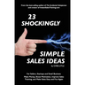 23 Shockingly Simple Sales Ideas: For Sellers, Start-ups, and Small Businesses Make Money, Boost Motivation, Improve Sales Training, and Make Sales Ea