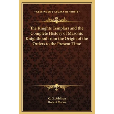 The Knights Templars and the Complete History of Masonic Knighthood from the Origin of the Orders to the Present Time