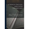 A French, English, and Latin Vocabulary: Intended to Facilitate the Acquistion of These Languages in General and of Latino-Gallic Nouns With Their Gen