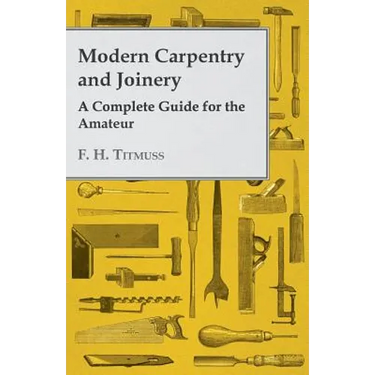 Modern Carpentry and Joinery - A Complete Guide for the Amateur