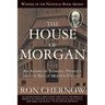 The House of Morgan: An American Banking Dynasty and the Rise of Modern Finance