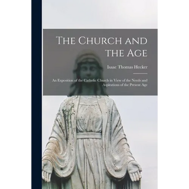 The Church and the Age; an Exposition of the Catholic Church in View of the Needs and Aspirations of the Present Age