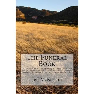 The Funeral Book: A beginner's Primer on planning a funeral, cremation, party or other post-death event. Embalming, caskets, vaults and