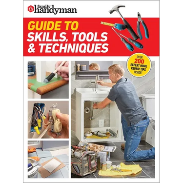 Family Handyman Guide to Skills, Tools & Techniques: Expert Advice to Help You Complete Home Improvement Projects with Confidence
