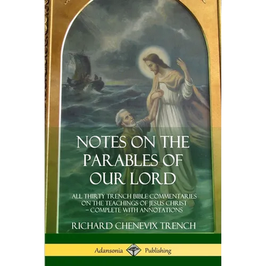 Notes on the Parables of our Lord: All Thirty Trench Bible Commentaries on the Teachings of Jesus Christ, Complete with Annotations