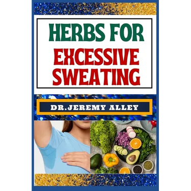 Herbs for Excessive Sweating: Nature's Soothing Solutions, Unlocking The Power To Conquer Hotness Naturally Through Cooling Herbal Remedies