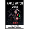 Apple Watch 2018: 2 in 1: Your Essential Apple Watch Resource