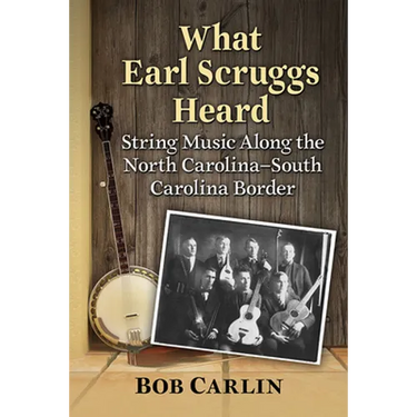 What Earl Scruggs Heard: String Music Along the North Carolina-South Carolina Border