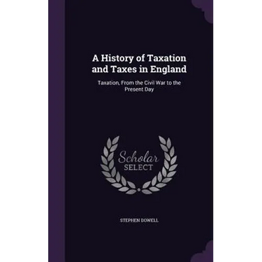 A History of Taxation and Taxes in England: Taxation, From the Civil War to the Present Day