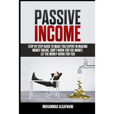 Passive Income: Step-By-Step Guide To Make You Expert In Making Money Online. Don't Work For Money, Let The Money Work For You.