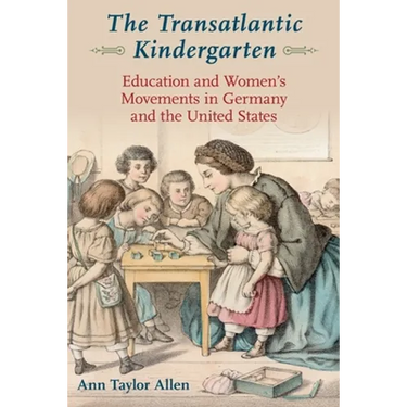 The Transatlantic Kindergarten: Education and Women's Movements in Germany and the United States