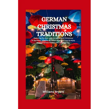 German Christmas Traditions: Exploring the best ways to spend your Christmas in Germany, what to do, where to go and how to enjoy your Christmas ho