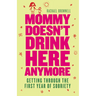 Mommy Doesn't Drink Here Anymore: Getting Through the First Year of Sobriety (Quit Lit for Fans of the Unexpected Joy of Being Sober)