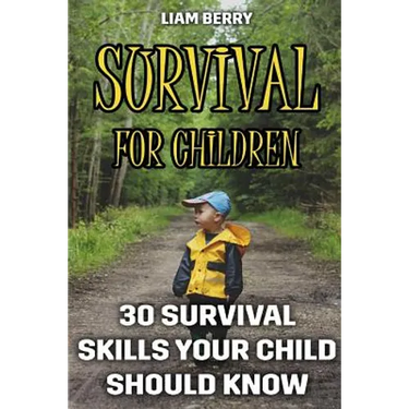 Survival For Children: 30 Survival Skills Your Child Should Know