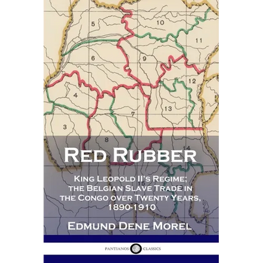 Red Rubber: King Leopold II's Regime; the Belgian Slave Trade in the Congo over Twenty Years, 1890-1910