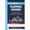The Book on Flipping Houses: A Beginner's Guide to Profitable Real Estate Investment