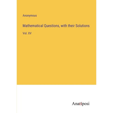 Mathematical Questions, with their Solutions: Vol. XV