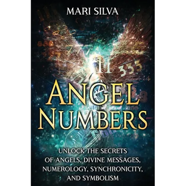 Angel Numbers: Unlock the Secrets of Angels, Divine Messages, Numerology, Synchronicity, and Symbolism