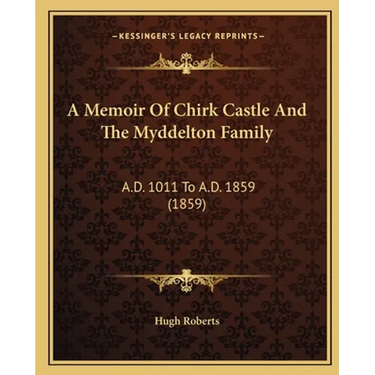 A Memoir Of Chirk Castle And The Myddelton Family: A.D. 1011 To A.D. 1859 (1859)