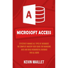 Microsoft Access: Effectively Manage All Types of Databases (The Complete Mastery User Guide for Managing Data and Build Resourceful Database for All