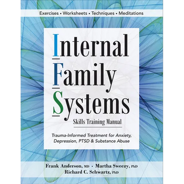 Internal Family Systems Skills Training Manual: Trauma-Informed Treatment for Anxiety, Depression, Ptsd & Substance Abuse