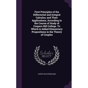 First Principles of the Differential and Integral Calculus, and Their Applications, According to the Course of Study of Coopers Hill College. To Which
