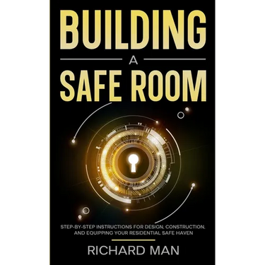 Building a Safe Room: Step-by-Step Instructions for Design, Construction, and Equipping Your Residential Safe Haven