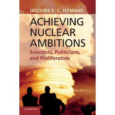 Achieving Nuclear Ambitions: Scientists, Politicians, and Proliferation