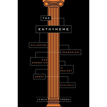 The Enthymeme: Syllogism, Reasoning, and Narrative in Ancient Greek Rhetoric
