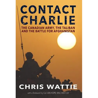 Contact Charlie: The Canadian Army, the Taliban, and the Battle for Afghanistan