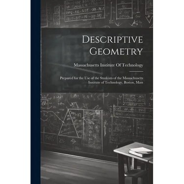 Descriptive Geometry: Prepared for the use of the Students of the Massachusetts Institute of Technology, Boston, Mass