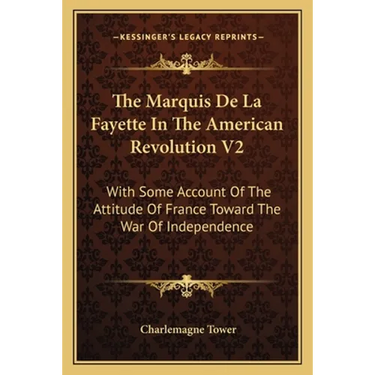 The Marquis De La Fayette In The American Revolution V2: With Some Account Of The Attitude Of France Toward The War Of Independence
