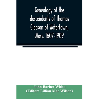 Genealogy of the descendants of Thomas Gleason of Watertown, Mass. 1607-1909